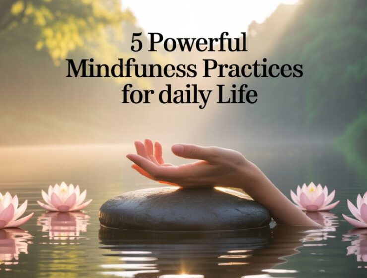 5 Powerful Mindfulness Practices for Daily Life: Simple Habits To Boost Calm and Focus
