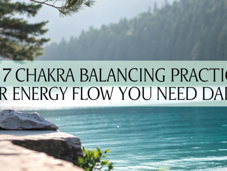 Top 7 Chakra Balancing Practices For Energy Flow You Need Daily